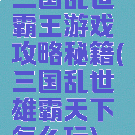 三国乱世霸王游戏攻略秘籍(三国乱世雄霸天下怎么玩)