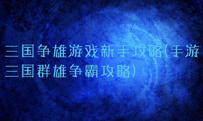 三国争雄游戏新手攻略(手游三国群雄争霸攻略)