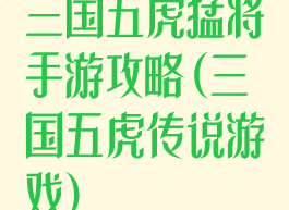 三国五虎猛将手游攻略(三国五虎传说游戏)