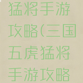 三国五虎猛将手游攻略(三国五虎猛将手游攻略视频)