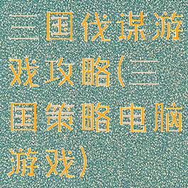 三国伐谋游戏攻略(三国策略电脑游戏)
