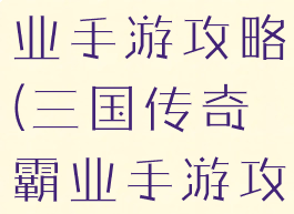 三国传奇霸业手游攻略(三国传奇霸业手游攻略最新)