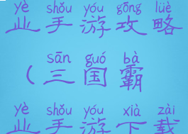 三国传奇霸业手游攻略(三国霸业手游下载)