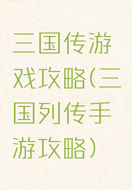 三国传游戏攻略(三国列传手游攻略)