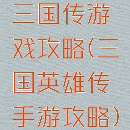 三国传游戏攻略(三国英雄传手游攻略)