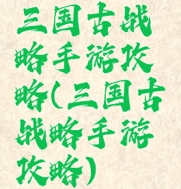 三国古战略手游攻略(三国古战略手游攻略)