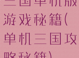 三国单机版游戏秘籍(单机三国攻略秘籍)
