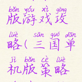 三国单机版游戏攻略(三国单机版策略游戏攻略)