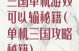 三国单机游戏可以输秘籍(单机三国攻略秘籍)
