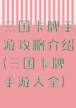 三国卡牌手游攻略介绍(三国卡牌手游大全)