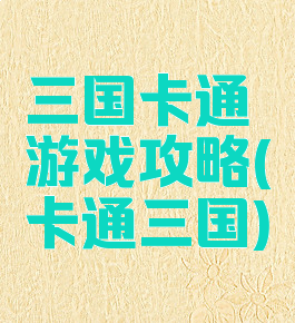 三国卡通游戏攻略(卡通三国)