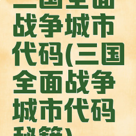 三国全面战争城市代码(三国全面战争城市代码秘籍)