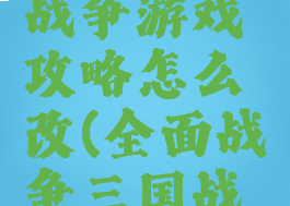三国全面战争游戏攻略怎么改(全面战争三国战役怎么玩)