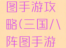 三国八阵图手游攻略(三国八阵图手游攻略视频)