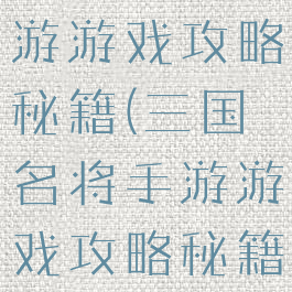 三国名将手游游戏攻略秘籍(三国名将手游游戏攻略秘籍大全)