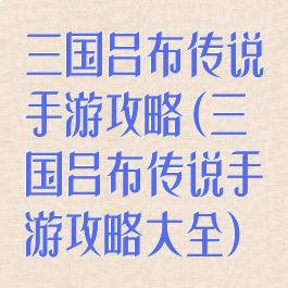 三国吕布传说手游攻略(三国吕布传说手游攻略大全)