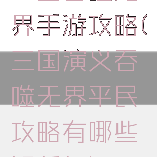 三国吞噬无界手游攻略(三国演义吞噬无界平民攻略有哪些好任务)