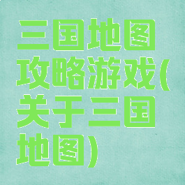 三国地图攻略游戏(关于三国地图)