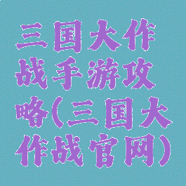 三国大作战手游攻略(三国大作战官网)
