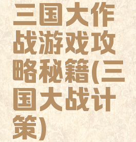 三国大作战游戏攻略秘籍(三国大战计策)