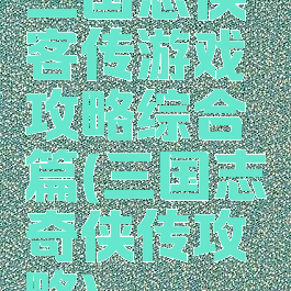 三国志侠客传游戏攻略综合篇(三国志奇侠传攻略)
