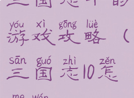 三国志十的游戏攻略(三国志10怎么玩)