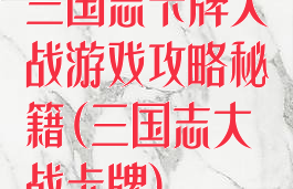 三国志卡牌大战游戏攻略秘籍(三国志大战卡牌)