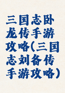 三国志卧龙传手游攻略(三国志刘备传手游攻略)