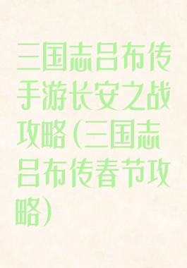 三国志吕布传手游长安之战攻略(三国志吕布传春节攻略)