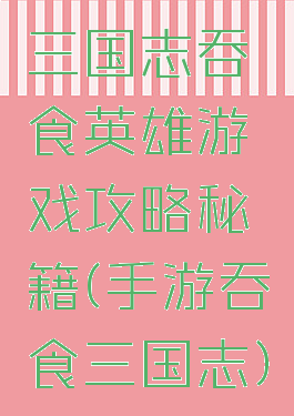 三国志吞食英雄游戏攻略秘籍(手游吞食三国志)