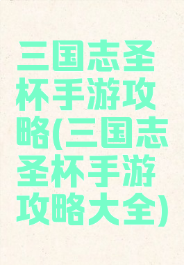 三国志圣杯手游攻略(三国志圣杯手游攻略大全)