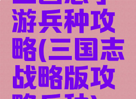 三国志手游兵种攻略(三国志战略版攻略兵种)
