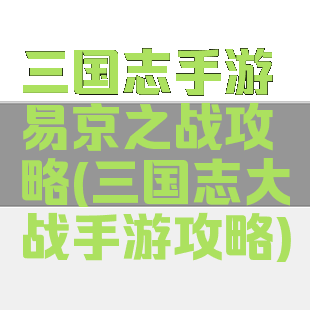 三国志手游易京之战攻略(三国志大战手游攻略)