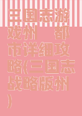 三国志游戏州郡都市详细攻略(三国志战略版州郡)