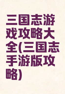 三国志游戏攻略大全(三国志手游版攻略)