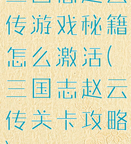三国志赵云传游戏秘籍怎么激活(三国志赵云传关卡攻略)