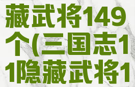 三国志11隐藏武将149个(三国志11隐藏武将149)