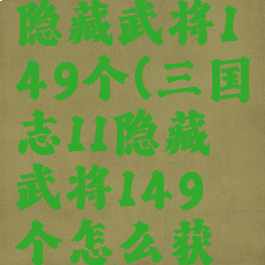 三国志11隐藏武将149个(三国志11隐藏武将149个怎么获得)