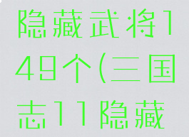 三国志11隐藏武将149个(三国志11隐藏武将解锁)