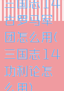 三国志14古罗马军团怎么用(三国志14功利论怎么用)