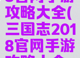 三国志2018官网手游攻略大全(三国志2018官网手游攻略大全最新)