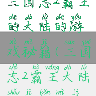 三国志2霸王的大陆的游戏秘籍(三国志2霸王大陆手机版秘籍)