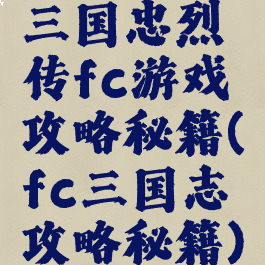 三国忠烈传fc游戏攻略秘籍(fc三国志攻略秘籍)