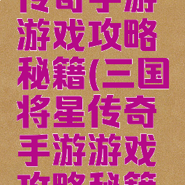 三国将星传奇手游游戏攻略秘籍(三国将星传奇手游游戏攻略秘籍视频)