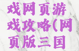 三国小游戏网页游戏攻略(网页版三国游戏)