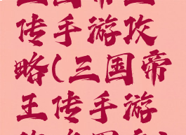 三国帝王传手游攻略(三国帝王传手游攻略图文)