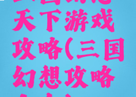 三国幻想天下游戏攻略(三国幻想攻略大全)