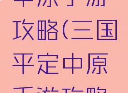 三国平定中原手游攻略(三国平定中原手游攻略大全)