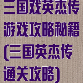 三国戏英杰传游戏攻略秘籍(三国英杰传通关攻略)