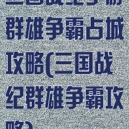 三国战纪手游群雄争霸占城攻略(三国战纪群雄争霸攻略)